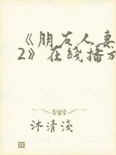 《朋友人妻滋味2》在线播放