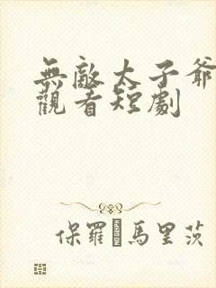 无敌太子爷免费观看短剧