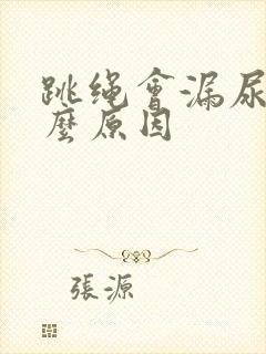 跳绳会漏尿是什么原因