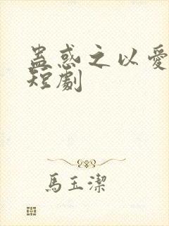 蛊惑之以爱为蛊短剧