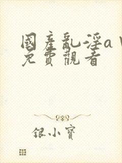 国产乱淫a∨片免费观看封面