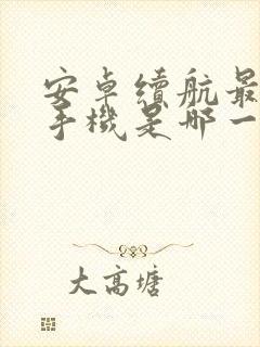 安卓续航最好的手机是哪一款