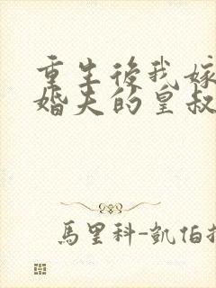 重生后我嫁了未婚夫的皇叔完整阅读