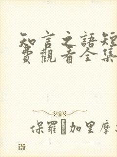 知言之语短剧免费观看全集高清版