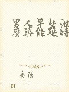 男人早些泄吃什么药能延时