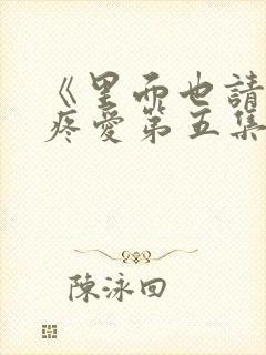 《里面也请好好疼爱第五集》