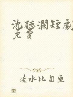 沈听澜短剧全集免费