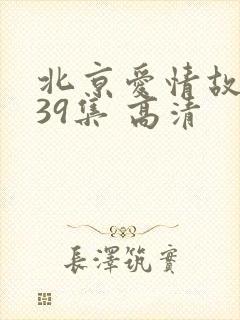 北京爱情故事全39集 高清
