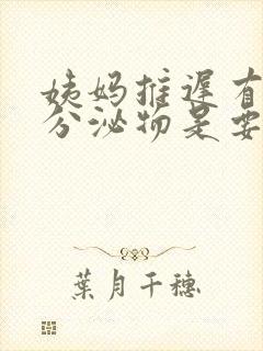 姨妈推迟有黄色分泌物是要来姨妈了吗