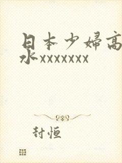 日本少妇高潮喷水xxxxxxx