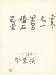 已婚男人会真心爱上另一个女人吗