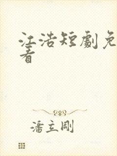 江浩短剧免费观看