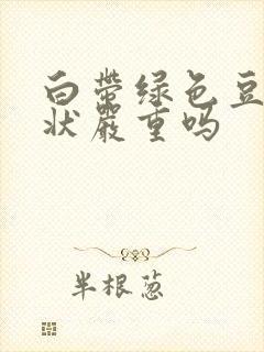 白带绿色豆腐渣状严重吗