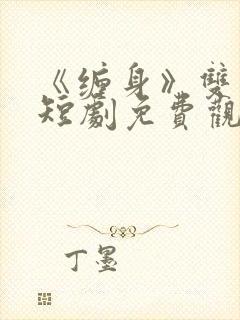 《缠身》双男主短剧免费观看全集