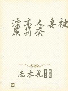 漂亮人妻被强石原莉奈