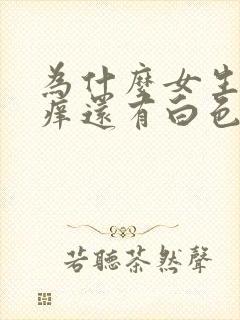 为什么女生下面痒还有白色豆腐渣怎么办封面