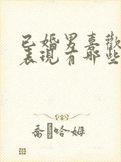 已婚男喜欢你的表现有哪些