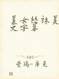 美女丝袜美腿中文字幕