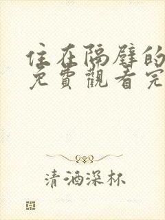 住在隔壁的邻居免费观看完整版电视剧高清