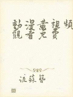 动漫黄视频在线观看免费