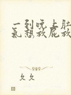 一到晚上肚子胀气想放屁放不出来