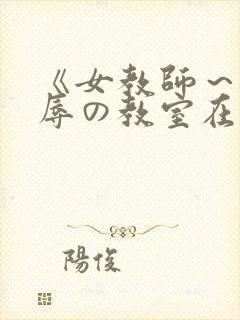 《女教师～被淫辱の教室在线