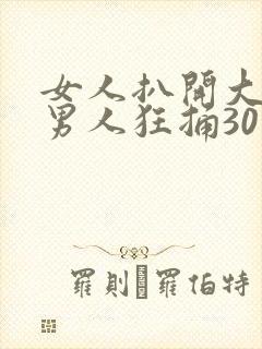 女人扒开大腿让男人狂捅30分钟