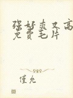 强好爽又高潮了免费毛片