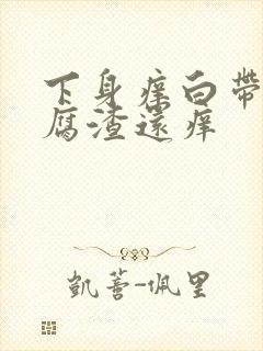 下身痒白带呈豆腐渣还痒