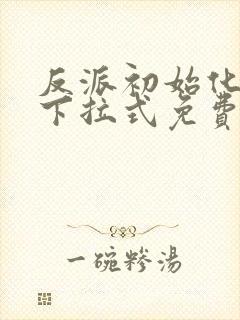 反派初始化漫画下拉式免费阅读