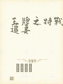 王牌之特战军少追妻