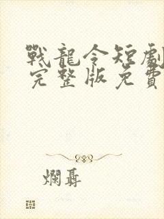 战龙令短剧全集完整版免费观看