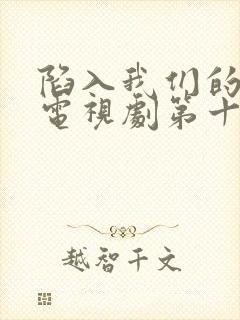 陷入我们的热恋电视剧第十一集免费观看