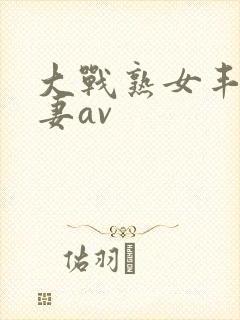 大战熟女丰满人妻av