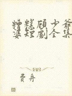 糟糕顾少爷怕老婆短剧全集封面