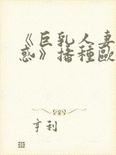 《巨乳人妻の诱惑》播种欧吉桑