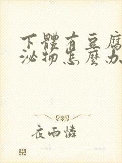 下体有豆腐渣分泌物怎么办