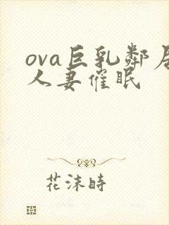 ova巨乳邻居人妻催眠