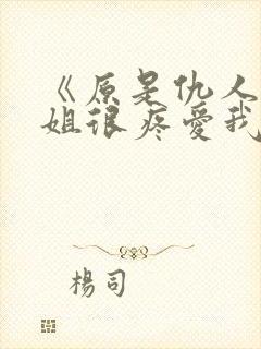 《原是仇人的姐姐很疼爱我》女主重