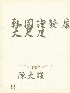 韩国理发店激情大尺度