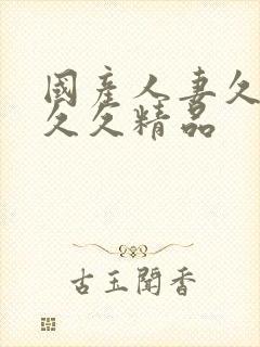 国产人妻久久久久久精品