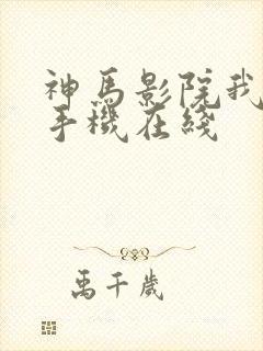 神马影院我不卡手机在线