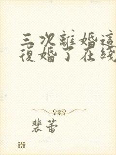 三次离婚这次不复婚了在线阅读