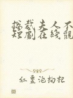 总裁夫人不好追短剧在线观看全集