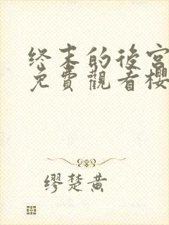 终末的后宫完整免费观看樱花动漫