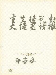 重生后我对偏执大佬尽情撒娇封面