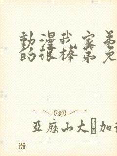 动漫我家弟弟真的很棒第免费观看