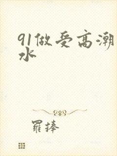 91做受高潮喷水