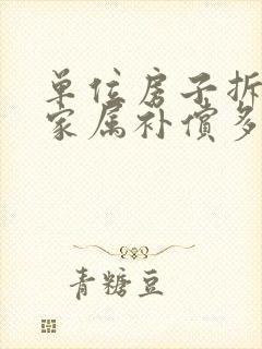 单位房子拆了给家属补偿多少钱封面