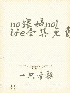 no猥妇nolife全集免费观看动漫